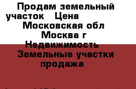 Продам земельный участок › Цена ­ 2 600 000 - Московская обл., Москва г. Недвижимость » Земельные участки продажа   